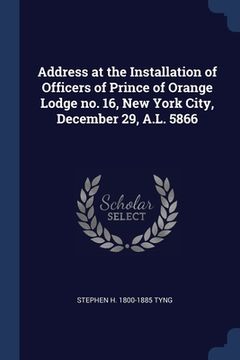 portada Address at the Installation of Officers of Prince of Orange Lodge no. 16, New York City, December 29, A.L. 5866 (in English)