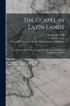 portada The Gospel in Latin Lands [microform]: Outline Studies of Protestant Work in the Latin Countries of Europe and America (en Inglés)