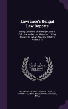 portada Lawrance's Bengal Law Reports: Being Decisions of the High Court at Calcutta, and of Her Majesty's ... Privy Council On Indian Appeals, 1868-75, Volu (in English)