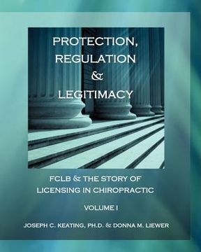 portada protection, regulation & legitimacy: fclb & the story of licensing in chiropractic - volume i (en Inglés)