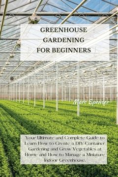 portada Greenhouse Gardening for Beginners: Your Ultimate and Complete Guide to Learn How to Create a DIY Container Gardening and Grow Vegetables at Home and