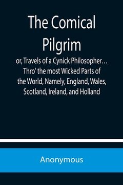portada The Comical Pilgrim; or, Travels of a Cynick Philosopher... Thro' the most Wicked Parts of the World, Namely, England, Wales, Scotland, Ireland, and H (en Inglés)