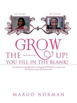 portada grow the ------ up! you fill in the blank!: a guide for living dedicated to changing yourself to ensure you live the rest of your life drama-free! (en Inglés)