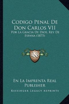 portada Codigo Penal de don Carlos Vii: Por la Gracia de Dios, rey de Espana (1875)
