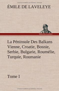 portada La Péninsule Des Balkans Vienne, Croatie, Bosnie, Serbie, Bulgarie, Roumélie, Turquie, Roumanie - Tome I (French Edition)