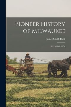 portada Pioneer History of Milwaukee: 1833-1841. 1876 (en Inglés)