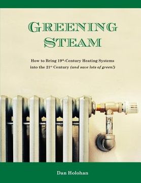 portada Greening Steam: How to Bring 19th-Century Heating Systems into the 21st Century (and save lots of green!) (en Inglés)