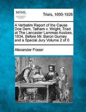 portada a verbatim report of the cause doe dem. tatham v. wright, tried at the lancaster lammas assizes, 1834, before mr. baron gurney and a special jury (en Inglés)