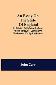portada An Essay on the State of England; In Relation to its Trade, its Poor, and its Taxes, for Carrying on the Present war Against France 