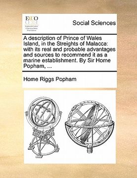 portada a description of prince of wales island, in the streights of malacca: with its real and probable advantages and sources to recommend it as a marine (en Inglés)