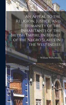 portada An Appeal to the Religion, Justice, and Humanity of the Inhabitants of the British Empire, in Behalf of the Negro Slaves in the West Indies (en Inglés)
