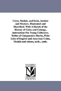portada coins, medals, and seals, ancient and modern. illustrated and described. with a sketch of the history of coins and coinage, instructions for young col (en Inglés)