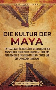 portada Die Kultur der Maya: Ein fesselnder Überblick über die Geschichte der Maya von der olmekischen Herrschaft über das alte Mexiko bis zur Anku
