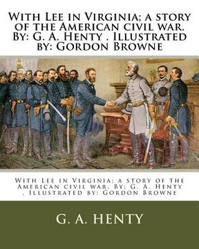 portada With Lee in Virginia; a story of the American civil war. By: G. A. Henty . Illustrated by: Gordon Browne (en Inglés)