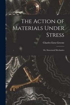 portada The Action of Materials Under Stress; or, Structural Mechanics (en Inglés)