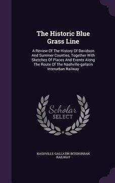 portada The Historic Blue Grass Line: A Review Of The History Of Davidson And Summer Counties, Together With Sketches Of Places And Events Along The Route O