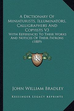 portada a dictionary of miniaturists, illuminators, calligraphers and copyists v3: with references to their works and notices of their patrons (1889) (in English)