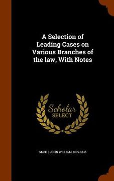 portada A Selection of Leading Cases on Various Branches of the law, With Notes (en Inglés)