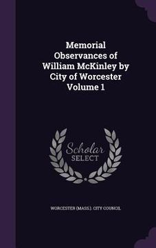portada Memorial Observances of William McKinley by City of Worcester Volume 1 (en Inglés)
