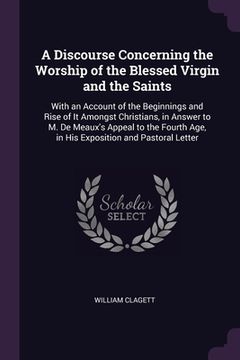 portada A Discourse Concerning the Worship of the Blessed Virgin and the Saints: With an Account of the Beginnings and Rise of It Amongst Christians, in Answe (in English)
