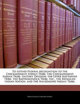 portada to extend federal recognition to the chickahominy indian tribe, the chickahominy indian tribe--eastern division, the upper mattaponi tribe, the rappah (en Inglés)