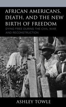 portada African Americans, Death, and the New Birth of Freedom: Dying Free during the Civil War and Reconstruction (in English)