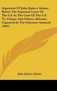 portada argument of john quincy adams before the supreme court of the u.s. in the case of the u.s. vs. cinque and others, africans captured in the schooner am (in English)