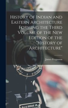 portada History of Indian and Eastern Architecture Forming the Third Volume of the New Edition of the "History of Architecture" (en Inglés)