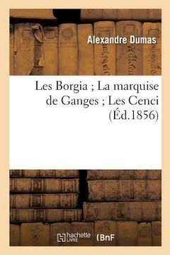 portada Les Borgia La Marquise de Ganges Les Cenci (Éd.1856) (en Francés)