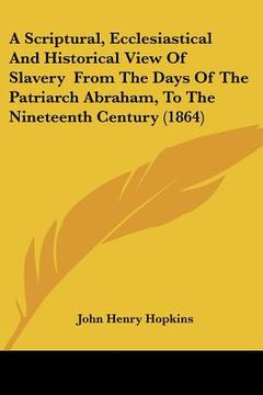 portada a scriptural, ecclesiastical and historical view of slavery from the days of the patriarch abraham, to the nineteenth century (1864) (en Inglés)