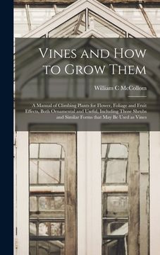 portada Vines and How to Grow Them: a Manual of Climbing Plants for Flower, Foliage and Fruit Effects, Both Ornamental and Useful, Including Those Shrubs (en Inglés)