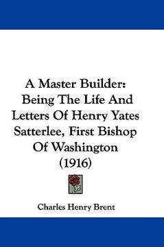 portada a master builder: being the life and letters of henry yates satterlee, first bishop of washington (1916) (en Inglés)