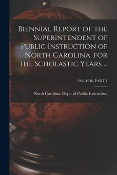 portada Biennial Report of the Superintendent of Public Instruction of North Carolina, for the Scholastic Years ...; 1938-1940, PART 1 (en Inglés)