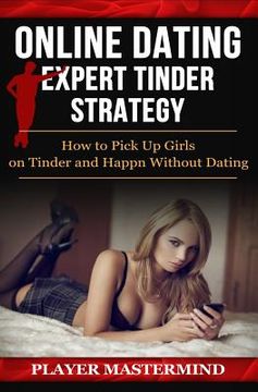 portada Online Dating - Expert Tinder Strategy: How to Pick Up Girls on Tinder and Happn Without Dating: A man's guide to casual sex from dating apps while av