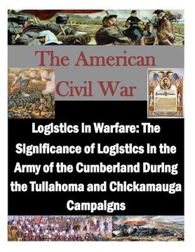 portada Logistics in Warfare: The Significance of Logistics in the Army of the Cumberland During the Tullahoma and Chickamauga Campaigns (en Inglés)