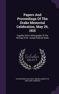 portada Papers And Proceedings Of The Drake Memorial Celebration, May 29, 1915: Together With A Bibliography Of The Writings Of Dr. Joseph Rodman Drake (en Inglés)
