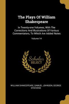 portada The Plays Of William Shakespeare: In Twenty-one Volumes, With The Corrections And Illustrations Of Various Commentators, To Which Are Added Notes; Vol