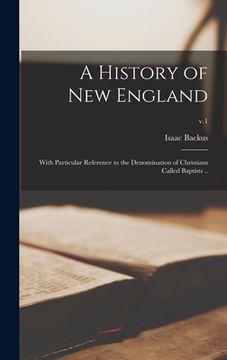 portada A History of New England: With Particular Reference to the Denomination of Christians Called Baptists ..; v.1 (en Inglés)