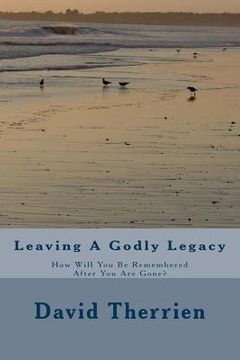 portada Leaving A Godly Legacy: How Will You Be Remembered After You Are Gone? (en Inglés)