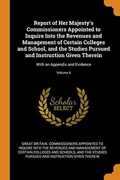 portada Report of her Majesty's Commissioners Appointed to Inquire Into the Revenues and Management of Certain Colleges and School, and the Studies Pursued. With an Appendix and Evidence; Volume 4 