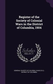 portada Register of the Society of Colonial Wars in the District of Columbia, 1904 (en Inglés)
