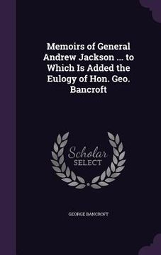 portada Memoirs of General Andrew Jackson ... to Which Is Added the Eulogy of Hon. Geo. Bancroft (in English)