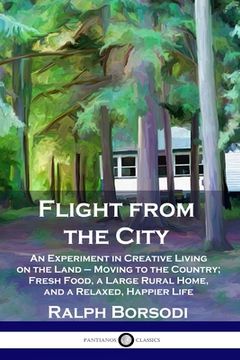 portada Flight From the City: An Experiment in Creative Living on the Land - Moving to the Country; Fresh Food, a Large Rural Home, and a Relaxed, Happier Life [Soft Cover ]