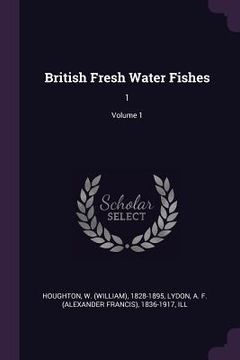 portada British Fresh Water Fishes: 1; Volume 1 (en Inglés)