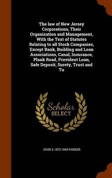 portada The law of New Jersey Corporations, Their Organization and Management, With the Text of Statutes Relating to all Stock Companies, Except Bank, ... Loan, Safe Deposit, Surety, Trust and Tu