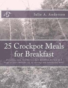 portada 25 Crockpot Meals for Breakfast: Delicious, easy, healthy Crockpot Breakfast Recipes in 3 Steps or Less (Includes no. of servings and nutritional data (en Inglés)