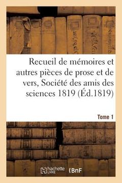 portada Recueil de Mémoires Et Autres Pièces de Prose Et de Vers, Société Des Amis Des Sciences 1819 Tome 1 (en Francés)