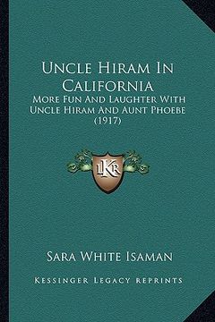 portada uncle hiram in california: more fun and laughter with uncle hiram and aunt phoebe (1917more fun and laughter with uncle hiram and aunt phoebe (19 (in English)