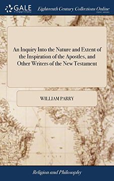 portada An Inquiry Into the Nature and Extent of the Inspiration of the Apostles, and Other Writers of the new Testament: Conducted With a View to Some Late Opinions on the Subject. By William Parry (en Inglés)