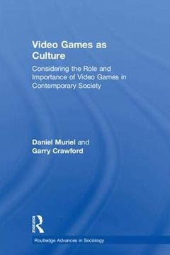 portada Video Games as Culture: Considering the Role and Importance of Video Games in Contemporary Society (Routledge Advances in Sociology) (in English)
